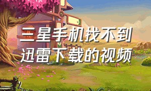 三星手机找不到迅雷下载的视频（用itunes传给手机迅雷的视频在哪）