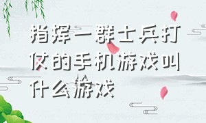 指挥一群士兵打仗的手机游戏叫什么游戏