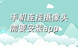 手机连接摄像头需要安装app（摄像头找不到app怎么连接手机）