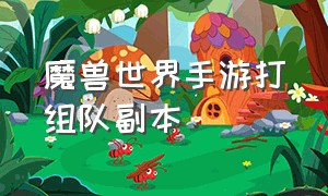 魔兽世界手游打组队副本（魔兽世界手游种族大全攻略）