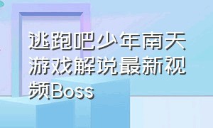 逃跑吧少年南天游戏解说最新视频Boss（逃跑吧少年南天游戏解说最新视频Boss）