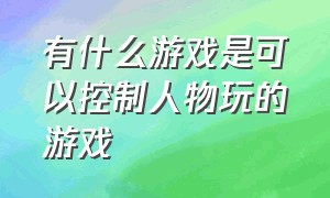 有什么游戏是可以控制人物玩的游戏