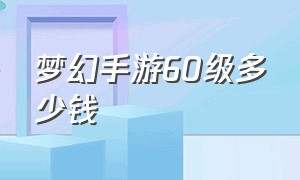 梦幻手游60级多少钱（梦幻手游平民69级卖多少钱）