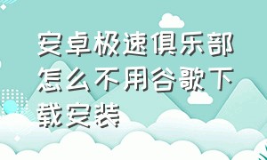 安卓极速俱乐部怎么不用谷歌下载安装