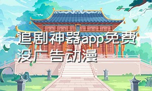 追剧神器app免费没广告动漫