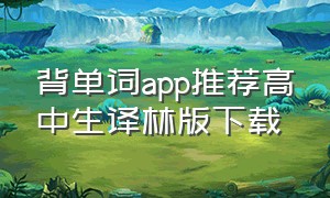 背单词app推荐高中生译林版下载（背单词app推荐高中生译林版下载）