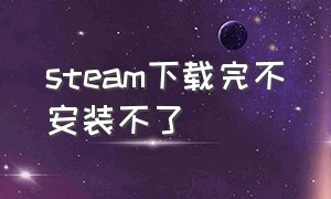 steam下载完不安装不了