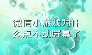 微信小游戏为什么点不动屏幕了