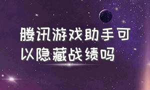 腾讯游戏助手可以隐藏战绩吗