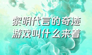 黎明代言的奇迹游戏叫什么来着（黎明代言的奇迹手游靠谱吗）