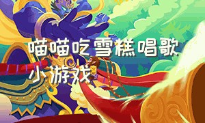 喵喵吃雪糕唱歌小游戏（喵喵吃冰淇淋唱歌小游戏）