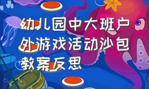 幼儿园中大班户外游戏活动沙包教案反思