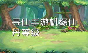 寻仙手游机缘仙丹等级（寻仙手游机缘仙丹等级怎么看）