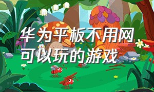 华为平板不用网可以玩的游戏