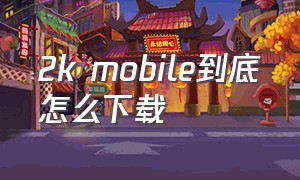 2k mobile到底怎么下载