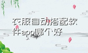 衣服自动搭配软件app哪个好（录入衣服自动搭配app 免费）