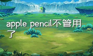 apple pencil不管用了