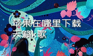 苹果在哪里下载天籁k歌