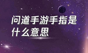 问道手游手指是什么意思