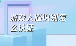 游戏人脸识别怎么认证