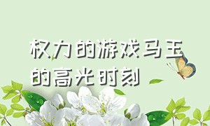 权力的游戏马王的高光时刻（权力的游戏1-8季解说马王）