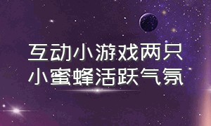 互动小游戏两只小蜜蜂活跃气氛