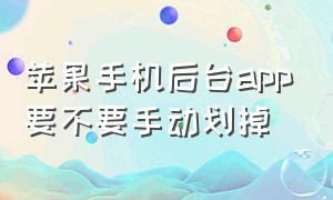 苹果手机后台app要不要手动划掉