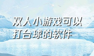 双人小游戏可以打台球的软件（台球双人游戏小程序不限次数）