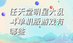 任天堂明星大乱斗单机版游戏有哪些（任天堂明星大乱斗 完整游戏下载）