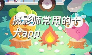 摄影师常用的十大app