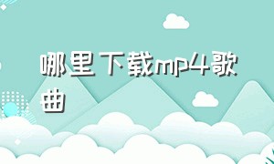 哪里下载mp4歌曲