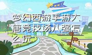 梦幻西游手游大唐竞技场八强怎么玩