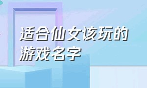 适合仙女该玩的游戏名字