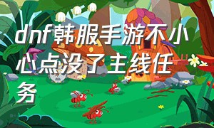 dnf韩服手游不小心点没了主线任务