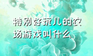 特别好玩儿的农场游戏叫什么（很久很久之前玩过的农场游戏）