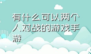 有什么可以两个人对战的游戏手游