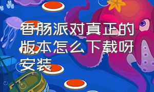 香肠派对真正的版本怎么下载呀安装（香肠派对怎么下载2024版本）