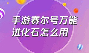 手游赛尔号万能进化石怎么用