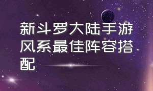 新斗罗大陆手游风系最佳阵容搭配