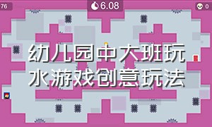 幼儿园中大班玩水游戏创意玩法