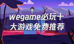 wegame必玩十大游戏免费推荐