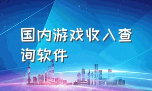 国内游戏收入查询软件（游戏厂商游戏收入流水怎么查）