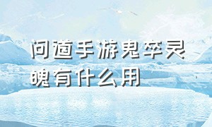 问道手游鬼卒灵魄有什么用