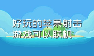 好玩的苹果射击游戏可以联机（好玩的射击可联机游戏苹果手机）