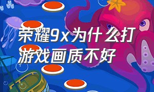 荣耀9x为什么打游戏画质不好