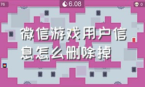 微信游戏用户信息怎么删除掉（微信登录游戏的个人信息怎么删除）