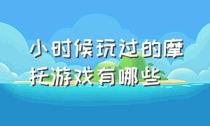 小时候玩过的摩托游戏有哪些（小时候玩过的摩托游戏有哪些呢）