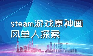 steam游戏原神画风单人探索（steam免费游戏推荐解谜支持中文）