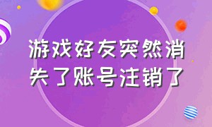 游戏好友突然消失了账号注销了