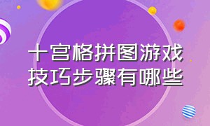 十宫格拼图游戏技巧步骤有哪些（九宫格游戏拼图的最简单的方法）